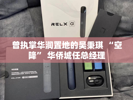 曾执掌华润置地的吴秉琪 “空降” 华侨城任总经理