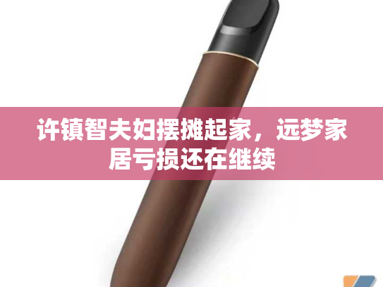 许镇智夫妇摆摊起家，远梦家居亏损还在继续