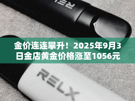 金价连连攀升！2025年9月3日金店黄金价格涨至1056元/克
