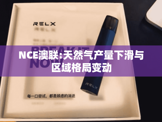 NCE澳联:天然气产量下滑与区域格局变动-第2张图片-悦刻网上商城官方网站-正品优惠，尽在悦刻官方网站
