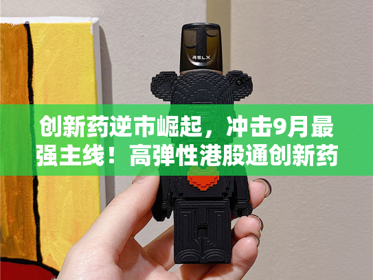创新药逆市崛起，冲击9月最强主线！高弹性港股通创新药ETF（520880）连涨4日，标的年内涨逾118%