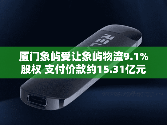 厦门象屿受让象屿物流9.1%股权 支付价款约15.31亿元