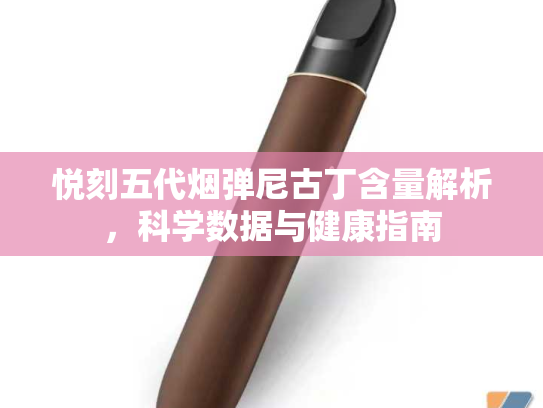悦刻五代烟弹尼古丁含量解析，科学数据与健康指南