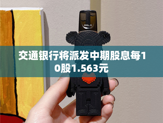 交通银行将派发中期股息每10股1.563元-第2张图片-悦刻网上商城官方网站-正品优惠，尽在悦刻官方网站