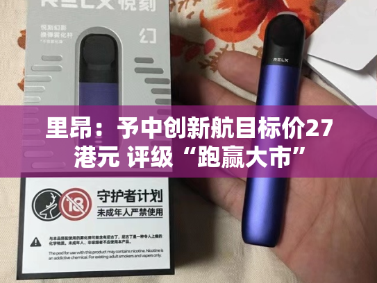 里昂：予中创新航目标价27港元 评级“跑赢大市”-第2张图片-悦刻网上商城官方网站-正品优惠，尽在悦刻官方网站
