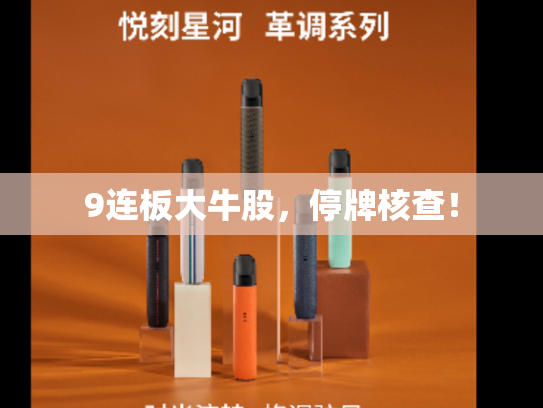 9连板大牛股，停牌核查！-第1张图片-悦刻网上商城官方网站-正品优惠，尽在悦刻官方网站