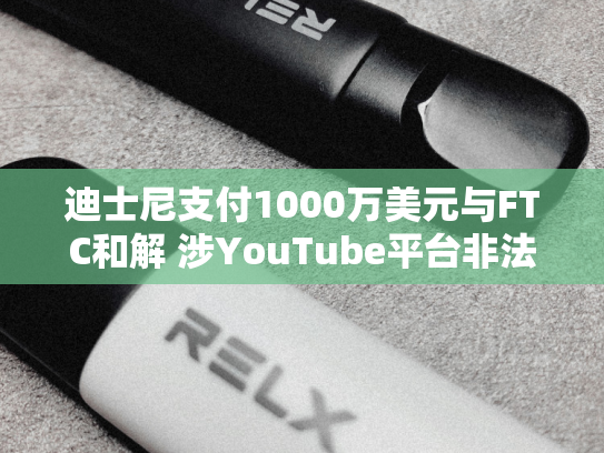 迪士尼支付1000万美元与FTC和解 涉YouTube平台非法收集儿童个人信息-第2张图片-悦刻网上商城官方网站-正品优惠，尽在悦刻官方网站