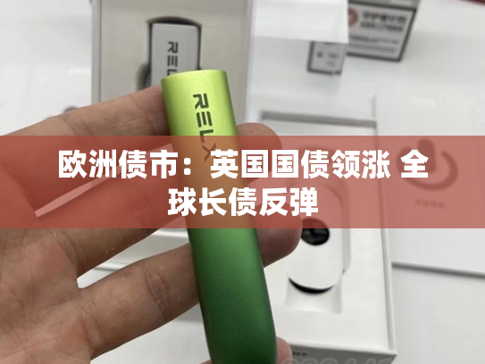 欧洲债市：英国国债领涨 全球长债反弹