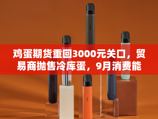 鸡蛋期货重回3000元关口，贸易商抛售冷库蛋，9月消费能否点燃
