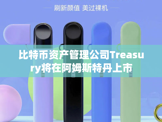 比特币资产管理公司Treasury将在阿姆斯特丹上市-第1张图片-悦刻网上商城官方网站-正品优惠，尽在悦刻官方网站