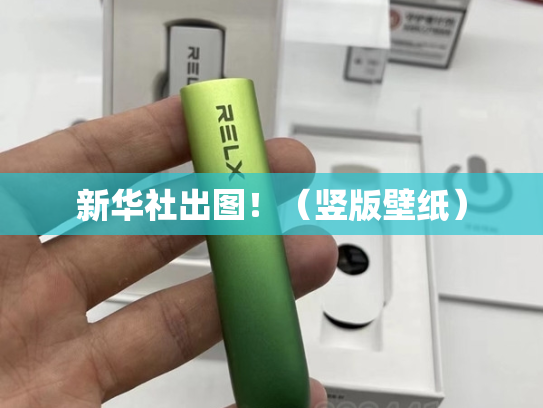 新华社出图！（竖版壁纸）-第1张图片-悦刻网上商城官方网站-正品优惠，尽在悦刻官方网站