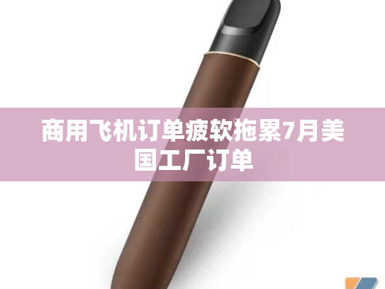 商用飞机订单疲软拖累7月美国工厂订单