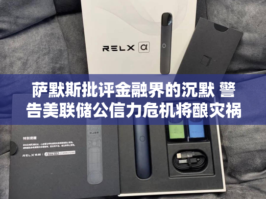 萨默斯批评金融界的沉默 警告美联储公信力危机将酿灾祸-第2张图片-悦刻网上商城官方网站-正品优惠，尽在悦刻官方网站