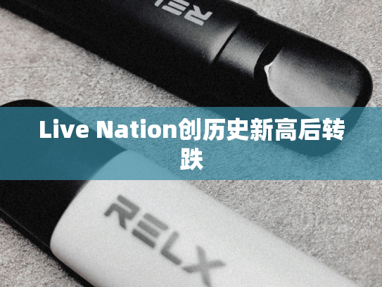 Live Nation创历史新高后转跌-第1张图片-悦刻网上商城官方网站-正品优惠，尽在悦刻官方网站