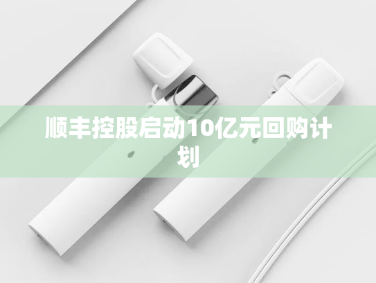 顺丰控股启动10亿元回购计划-第1张图片-悦刻网上商城官方网站-正品优惠，尽在悦刻官方网站