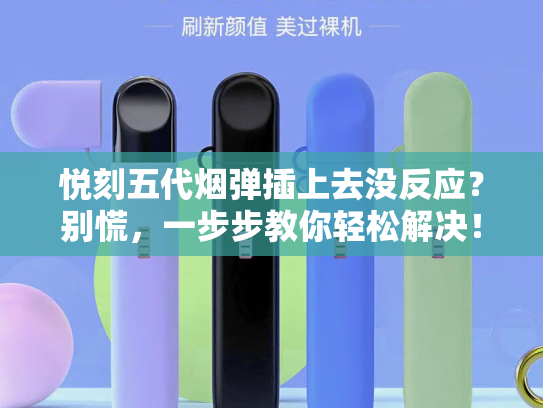 悦刻五代烟弹插上去没反应？别慌，一步步教你轻松解决！