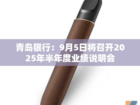 青岛银行：9月5日将召开2025年半年度业绩说明会