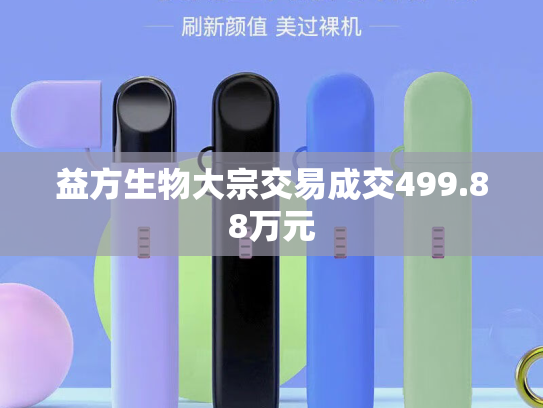 益方生物大宗交易成交499.88万元-第2张图片-悦刻网上商城官方网站-正品优惠，尽在悦刻官方网站