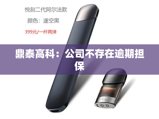 鼎泰高科：公司不存在逾期担保-第2张图片-悦刻网上商城官方网站-正品优惠，尽在悦刻官方网站