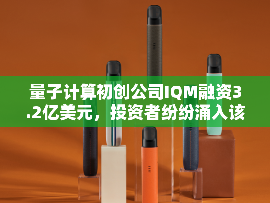 量子计算初创公司IQM融资3.2亿美元，投资者纷纷涌入该领域