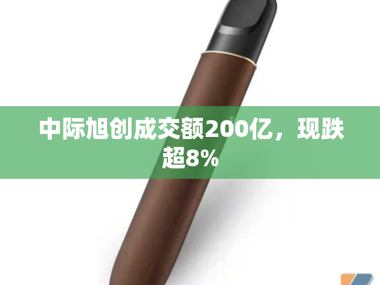 中际旭创成交额200亿，现跌超8%
