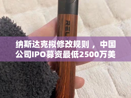 纳斯达克拟修改规则 ，中国公司IPO募资最低2500万美元