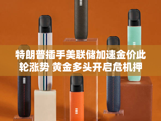 特朗普插手美联储加速金价此轮涨势 黄金多头开启危机押注布局