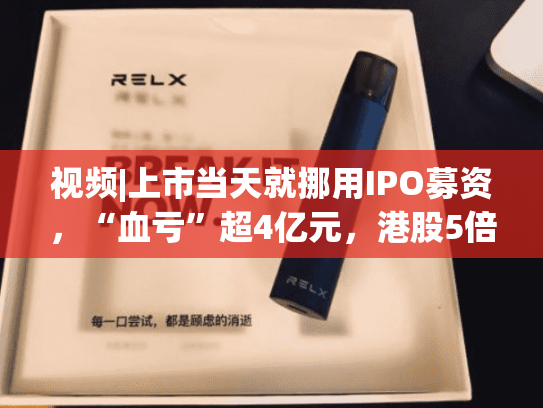 视频|上市当天就挪用IPO募资，“血亏”超4亿元，港股5倍大牛股遭港交所谴责！