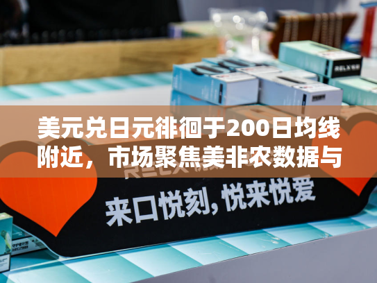 美元兑日元徘徊于200日均线附近，市场聚焦美非农数据与日本央行政策走向-第1张图片-悦刻网上商城官方网站-正品优惠，尽在悦刻官方网站