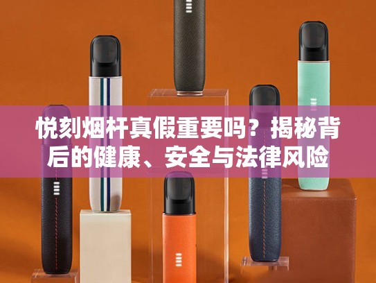 悦刻烟杆真假重要吗？揭秘背后的健康、安全与法律风险-第1张图片-悦刻网上商城官方网站-正品优惠，尽在悦刻官方网站