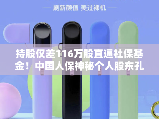 持股仅差116万股直逼社保基金！中国人保神秘个人股东孔凤全锁仓近三年