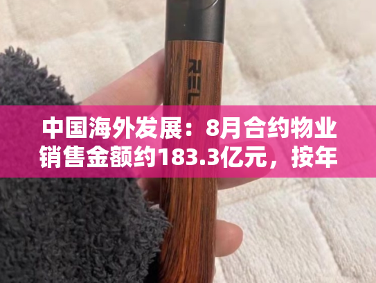 中国海外发展：8月合约物业销售金额约183.3亿元，按年下跌0.7%-第1张图片-悦刻网上商城官方网站-正品优惠，尽在悦刻官方网站