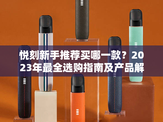 悦刻新手推荐买哪一款？2023年最全选购指南及产品解析
