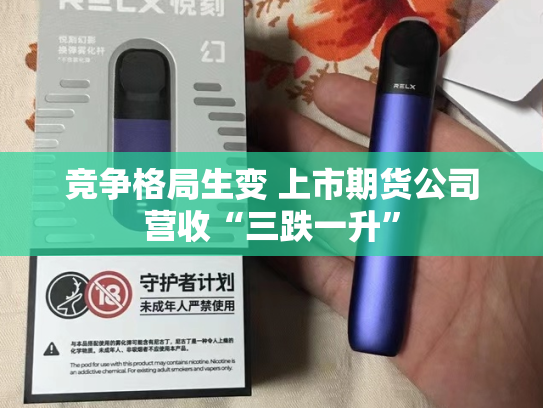 竞争格局生变 上市期货公司营收“三跌一升”-第2张图片-悦刻网上商城官方网站-正品优惠，尽在悦刻官方网站