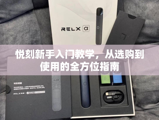 悦刻新手入门教学，从选购到使用的全方位指南