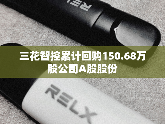 三花智控累计回购150.68万股公司A股股份-第2张图片-悦刻网上商城官方网站-正品优惠，尽在悦刻官方网站