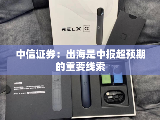 中信证券：出海是中报超预期的重要线索-第1张图片-悦刻网上商城官方网站-正品优惠，尽在悦刻官方网站