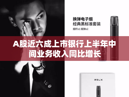 A股近六成上市银行上半年中间业务收入同比增长