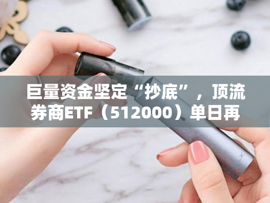 巨量资金坚定“抄底”，顶流券商ETF（512000）单日再揽7．6亿元，近20日大举吸金超50亿
