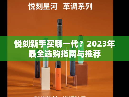 悦刻新手买哪一代？2023年最全选购指南与推荐