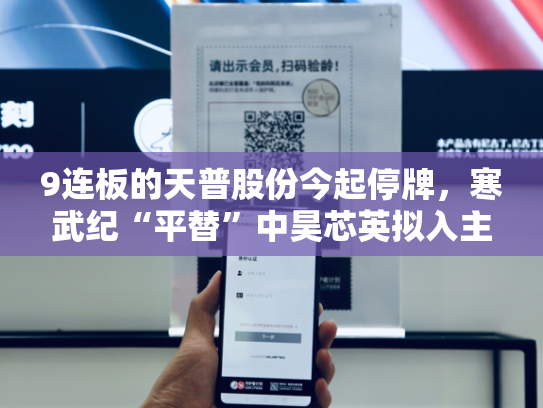 9连板的天普股份今起停牌，寒武纪“平替”中昊芯英拟入主