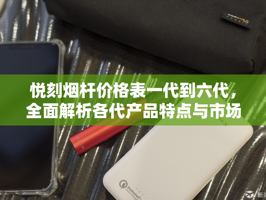 悦刻烟杆价格表一代到六代，全面解析各代产品特点与市场行情-第1张图片-悦刻网上商城官方网站-正品优惠，尽在悦刻官方网站