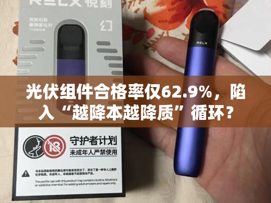 光伏组件合格率仅62.9%，陷入“越降本越降质”循环？