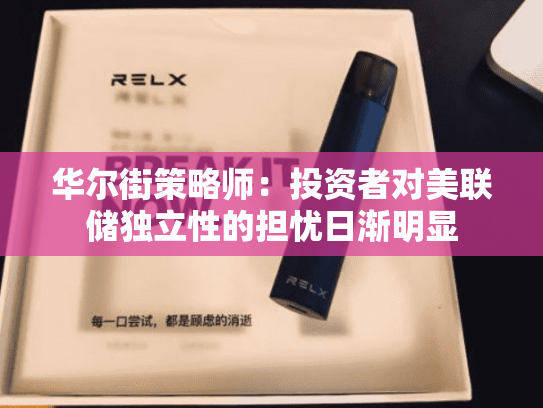 华尔街策略师：投资者对美联储独立性的担忧日渐明显