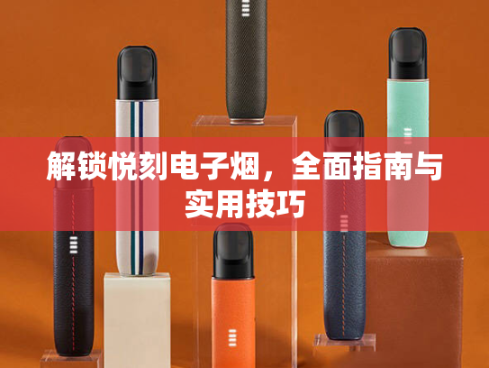 解锁悦刻电子烟，全面指南与实用技巧