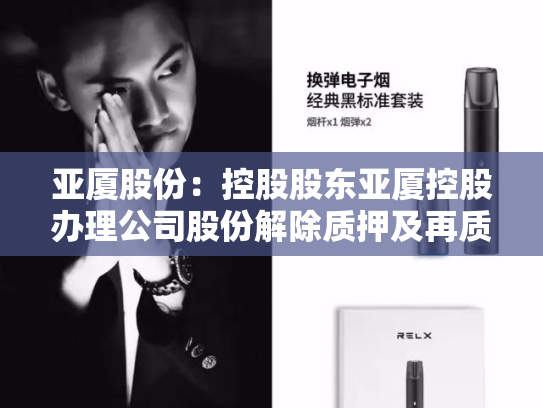 亚厦股份：控股股东亚厦控股办理公司股份解除质押及再质押-第1张图片-悦刻网上商城官方网站-正品优惠，尽在悦刻官方网站