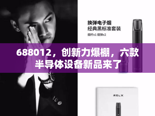 688012，创新力爆棚，六款半导体设备新品来了