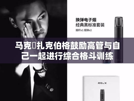 马克・扎克伯格鼓励高管与自己一起进行综合格斗训练