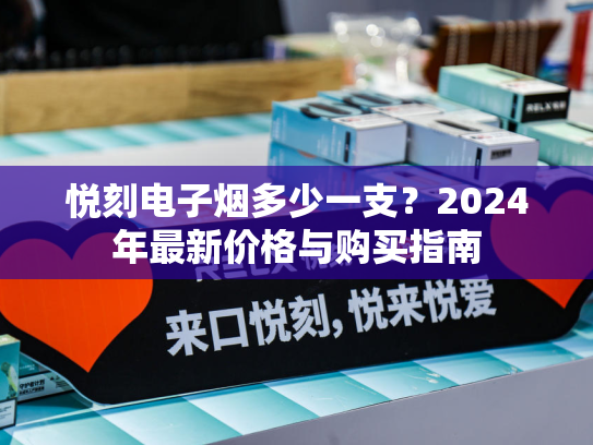 悦刻电子烟多少一支？2024年最新价格与购买指南