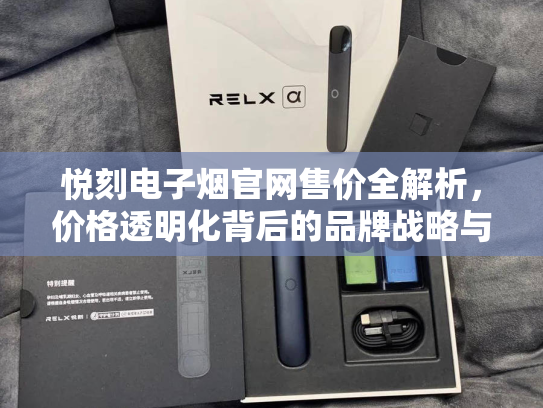 悦刻电子烟官网售价全解析，价格透明化背后的品牌战略与消费者权益保障